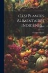 Georges Gibault - (les) Plantes Alimentaires Indigènes