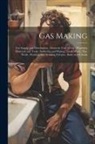 Anonymous - Gas Making; Gas Supply and Distribution; Domestic Uses of Gas; Plumbing Materials and Tools; Soldering and Wiping; Leads Work; Pipe Work; Washing and