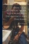 Paul N. (Paul Nooncree) Hasluck - Practical Plumbers' Work, With Numerous Engravings And Diagrams