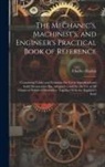 Charles Haslett - The Mechanic's, Machinist's, and Engineer's Practical Book of Reference: Containing Tables and Formulae for Use in Superficial and Solid Mensuration E