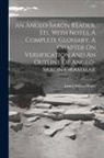 James Wilson Bright - An Anglo-saxon Reader, Ed., With Notes, A Complete Glossary, A Chapter On Versification And An Outline Of Anglo-saxon Grammar