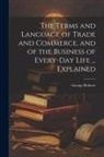 George Roberts - The Terms and Language of Trade and Commerce, and of the Business of Every-Day Life ... Explained