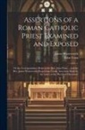John Venn, James Waterworth - Assertions of a Roman Catholic Priest Examined and Exposed: Or the Correspondence Between the Rev. John Venn ... and the Rev. James Waterworth: Respec