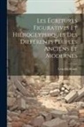 Léon De Rosny - Les Écritures Figuratives Et Hiéroglyphiques Des Différents Peuples Anciens Et Modernes