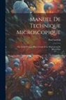 Paul Latteux - Manuel De Technique Microscopique: Ou, Guide Pratique Pour L'étude Et Le Maniement Du Microscope