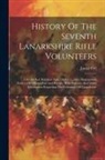 James Orr - History Of The Seventh Lanarkshire Rifle Volunteers: Late 4th A.d. Battalion And 29th L.r.v., Also, Biographical Notices Of Officers Past And Present