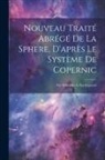 Anonymous - Nouveau Traité Abrégé De La Sphere, D'après Le Système De Copernic: Par Demandes Et Par Réponses