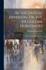 Hezekiah Butterworth - In the Days of Jefferson, Or, the Six Golden Horseshoes: A Tale of Republican Simplicity