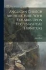 James Barr (Architect ). - Anglican Church Architecture, With Remarks Upon Ecclesiastical Furniture