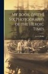 James Henry - My Book. [With] Six Photographs of the Heroic Times
