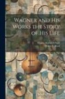 Henry T. Finck, Charles Scribner's Sons - Wagner and his Works the Story of his Life