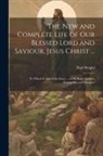 Paul Wright - The New and Complete Life of Our Blessed Lord and Saviour, Jesus Christ ...: To Which Is Added the Lives ... of His Holy Apostles, Evangelists, and Di
