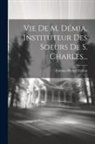 Etienne-Michel Faillon - Vie De M. Démia, Instituteur Des Soeurs De S. Charles