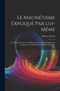 Charles Garcin - Le Magnétisme Expliqué Par Lui-Même; Ou, Nouvelle Théorie Des Phénomènes De L'État Magnétique Comparés Aux Phénomènes De L'État Ordinaire