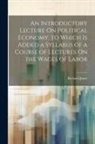 Richard Jones - An Introductory Lecture On Political Economy. to Which Is Added a Syllabus of a Course of Lectures On the Wages of Labor
