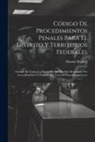 Distrito Federal - Código De Procedimientos Penales Para El Distrito Y Territorios Federales: Anotado En Todos Los Puntos En Que Ha Sido Reformado Por Leyes Posteriores
