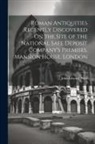 John Edward Price - Roman Antiquities Recently Discovered On the Site of the National Safe Deposit Company's Premises, Mansion House, London