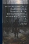 Charles Cahier, Arthur Martin - Nouveaux Mélanges D'archéologie, D'histoire Et De Littérature Sur Le Moyen Âge, Volume 2
