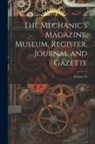 Anonymous - The Mechanic's Magazine, Museum, Register, Journal and Gazette; Volume 31