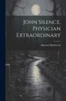 Algernon Blackwood - John Silence, Physician Extraordinary