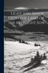 John Frederick Hanson - Light and Shade From the Land of the Midnight Sun: In Two Parts