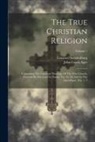 Emanuel Swedenborg, John Curtis Ager - The True Christian Religion: Containing The Universal Theology Of The New Church, Foretold By The Lord In Daniel, Vii. 13, 14, And In The Apocalyps
