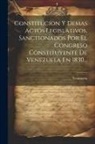 Venezuela - Constitucion Y Demas Actos Legislativos, Sanctionados Por El Congreso Constituyente De Venezuela En 1830