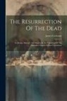 James Cochrane - The Resurrection Of The Dead: Its Design, Manner, And Results, In An Exposition Of The Fifteenth Chapter Of First Corinthians