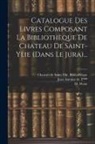 M. Weiss, Chateau de Saint-Ylie Bibliothèque, Jean Antoine de T*** (Évêque de Belle - Catalogue Des Livres Composant La Bibliothèque De Chateau De Saint-ylie (dans Le Jura)