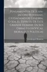 Jean-Jacques Rousseau - Pensamientos De Juan-jacobo Rousseau, Ciudadano De Ginebra, O Sea, El Espíritu De Este Grande Hombre En Sus Obras Filosóficas, Morales Y Políticas