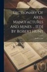 Andrew Ure - Dictionary Of Arts, Manufactures And Mines ... [ed] By Robert Hunt