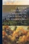 Pierre Bayle - Critique Générale De L'"histoire Du Calvinisme" De Mr. Maimbourg