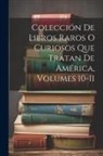 Anonymous - Colección De Libros Raros O Curiosos Que Tratan De América, Volumes 10-11