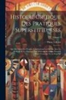 Pierre Lebrun - Histoire Critique Des Pratiques Superstitieueses: Qui Ont Séduit Les Peuples, & Embarrassé Les Savans. Avec La Methode Et Les Principes Pour Discerner