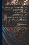 Julia De Fontenelle - Manuel Complet Du Bijoutier, Du Jaoillier, De L'orfèvre, Du Graveur Sur Métaux Et Du Changeur