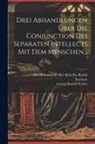 Abu Muhammad Abd Allah Ibn Rushd, Averroës, Gustav Rudolf Wolter - Drei Abhandlungen Über Die Conjunction Des Separaten Intellects Mit Dem Menschen