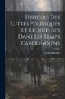 Francis Monnier - Histoire Des Luttes Politiques Et Religieuses Dans Les Temps Carolingiens