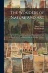 James Mease, Thomas Smith - The Wonders of Nature and Art: Or, a Concise Account of Whatever Is Most Curious and Remarkable in the World; Compiled From Historical and Geographic
