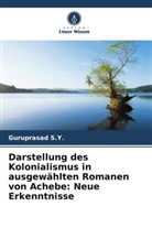 Guruprasad S Y, Guruprasad S. Y., Guruprasad S.Y. - Darstellung des Kolonialismus in ausgewählten Romanen von Achebe: Neue Erkenntnisse