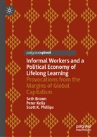 Seth Brown, Peter Kelly, Scott K Phillips, Scott K. Phillips - Informal Workers and a Political Economy of Lifelong Learning