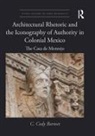 C. Cody Barteet - Architectural Rhetoric and the Iconography of Authority in Colonial Mexico