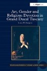 Alice E. Sanger - Art, Gender and Religious Devotion in Grand Ducal Tuscany