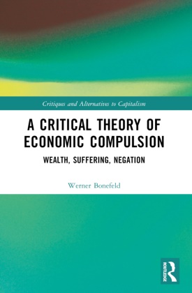 Werner Bonefeld, Werner (York University Bonefeld - Critical Theory of Economic Compulsion Wealth, Suffering, Negation