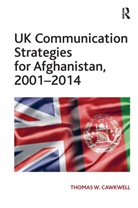Thomas W. Cawkwell - Uk Communication Strategies for Afghanistan, 20012014