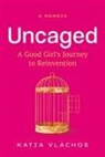 Katia Vlachos - Uncaged: A Good Girl's Journey to Reinvention