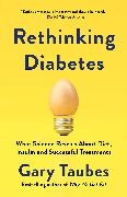 Gary Taubes - Rethinking Diabetes What Science Reveals About Diet, Insulin, and Successful Treatments