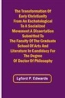 Lyford P. Edwards - The Transformation of Early Christianity from an Eschatological to a Socialized Movement A Dissertation Submitted to the Faculty of the Graduate School of Arts and Literature in Candidacy for the Degree of Doctor of Philosophy