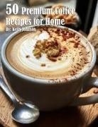 Kelly Johnson - 50 Premium Coffee Recipes for Home