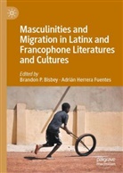 Brandon P. Bisbey, Adrián Herrera Fuentes, Herrera Fuentes, Adrián Herrera Fuentes, Brandon P Bisbey - Masculinities and Migration in Latinx and Francophone Literatures and Cultures