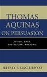 Jeffrey J Maciejewski, Jeffrey J. Maciejewski - Thomas Aquinas on Persuasion